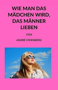 Wie man das Mädchen wird, das Männer lieben - Andre Sternberg - E-Book