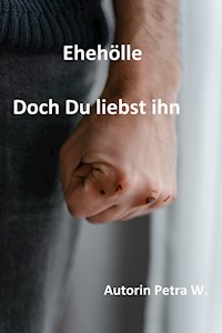 Ehehölle-Doch Du liebst ihn - Petra W. - E-Book