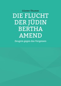 Die Flucht der Jüdin Bertha Amend - Günter Thumm - E-Book