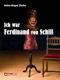 Ich war Ferdinand von Schill - Heinz-Jürgen Zierke - E-Book