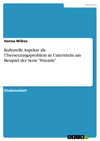 Kulturelle Aspekte
als Übersetzungsproblem in Untertiteln
am Beispiel der Serie "Friends" - Hanna Wilkes - E-Book