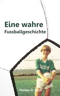 Eine wahre Fussballgeschichte - Florian D. Stich - E-Book