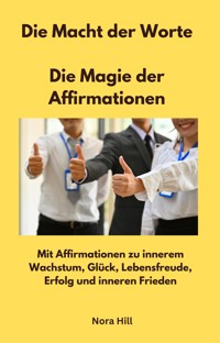 Die Macht der Worte -  Die Magie der Affirmationen - Nora Hill - E-Book