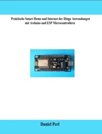 Praktische Smart Home und Internet der Dinge Anwendungen mit Arduino und ESP Microcontrollern - Daniel Perl - E-Book