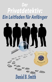 Der Privatdetektiv: Ein Leitfaden für Anfänger - Daniel B. Smith - E-Book