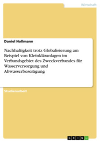 Nachhaltigkeit trotz Globalisierung am Beispiel von Kleinkläranlagen im Verbandsgebiet des Zweckverbandes für Wasserversorgung und Abwasserbeseitigung - Daniel Hollmann - E-Book