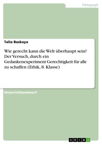 Wie gerecht kann die Welt überhaupt sein? Der Versuch, durch ein Gedankenexperiment Gerechtigkeit für alle zu schaffen (Ethik, 8. Klasse) - Talia Baskaya - E-Book