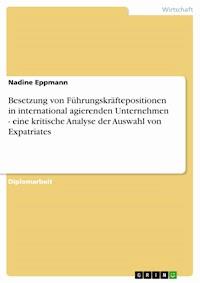 Besetzung von Führungskräftepositionen in international agierenden Unternehmen - eine kritische Analyse der Auswahl von Expatriates - Nadine Eppmann - E-Book