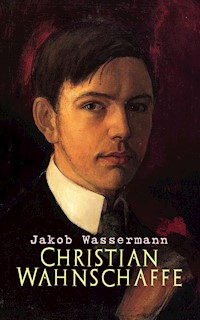 Christian Wahnschaffe - Jakob Wassermann - E-Book