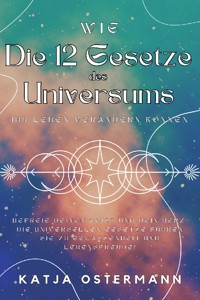 Wie Die 12 Gesetze des Universums Ihr Leben verändern können - Katja Ostermann - E-Book