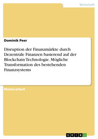 Disruption der Finanzmärkte durch Dezentrale Finanzen basierend auf der Blockchain Technologie. Mögliche Transformation des bestehenden Finanzsystems - Dominik Peer - E-Book