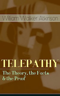 TELEPATHY - The Theory, the Facts & the Proof - William Walker Atkinson - E-Book