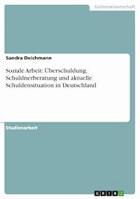 Soziale Arbeit: Überschuldung, Schuldnerberatung und aktuelle Schuldensituation in Deutschland - Sandra Deichmann - E-Book
