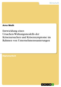 Entwicklung eines Ursachen-Wirkungsmodells der Krisenursachen und Krisensymptome im Rahmen von Unternehmenssanierungen - Arno Muth - E-Book