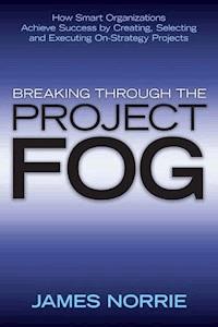 Breaking Through the Project Fog - James Norrie - E-Book