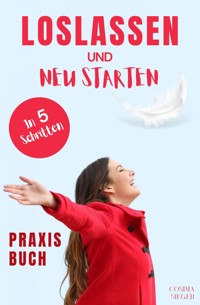 Loslassen: DAS GROSSE PRAXISBUCH ZUM LOSLASSEN! Wie Sie in 5 Schritten loslassen, von Herzen verzeihen und glücklich neu starten! Das Geheimnis, wie loslassen ganz einfach geht und warum Sie auch loslassen sollten! - Cosima Sieger - E-Book
