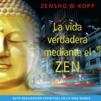 La Vida Verdadera Mediante el Zen - Zensho W. Kopp - Hörbuch