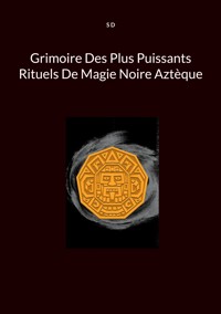 Grimoire Des Plus Puissants Rituels De Magie Noire Aztèque - S. D. - E-Book