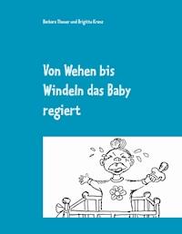 Von Wehen bis Windeln das Baby regiert - Barbara Theuer - E-Book