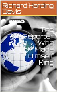 The Reporter Who Made Himself King - Richard Harding Davis - E-Book