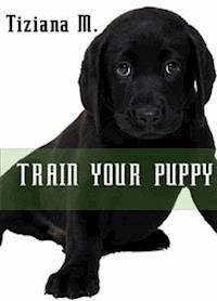 Train Your Puppy - Tiziana M. - E-Book