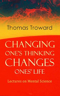 Changing One's Thinking Changes Ones' Life: Lectures on Mental Science - Thomas Troward - E-Book