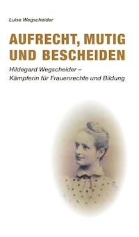 Aufrecht, mutig und bescheiden - Luise Wegscheider - E-Book