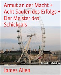 Armut an der Macht + Acht Säulen des Erfolgs + Der Meister des Schicksals - James Allen - E-Book