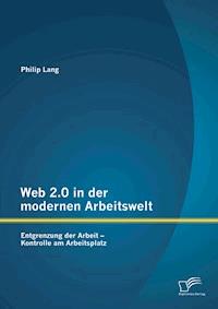 Web 2.0 in der modernen Arbeitswelt: Entgrenzung der Arbeit – Kontrolle am Arbeitsplatz - Philip Lang - E-Book