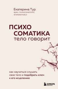 Психосоматика: тело говорит. Как научиться слушать свое тело и подобрать ключ к его исцелению - Екатерина Тур - E-Book
