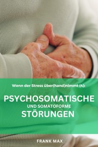 Patienteninformation (4) Psychosomatische und Somatoforme Störungen - Frank Max - E-Book