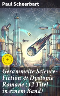 Gesammelte Science-Fiction & Dystopie Romane (12 Titel in einem Band) - Paul Scheerbart - E-Book