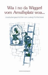 Wia i no da Wiggerl vom Arnulfsplatz woa... - Ludwig Fichtlscherer - E-Book