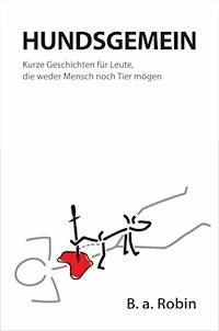 Hundsgemein – Kurze Geschichten für Leute, die weder Mensch noch Tier mögen - B.a. Robin - E-Book