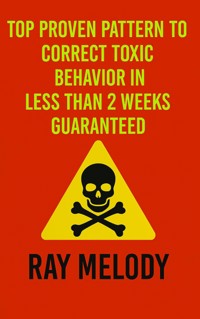 Top Proven Pattern To Correct Toxic Behavior In Less Than 2 Weeks Guaranteed - Ray Melody - E-Book