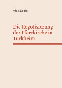 Die Regotisierung der Pfarrkirche in Türkheim - Alois Epple - E-Book