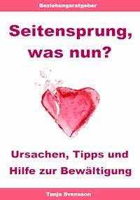 Seitensprung, was nun? – Ursachen, Tipps und Hilfe zur Bewältigung - Tanja Svensson - E-Book