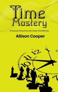 Time Mastery - Unlocking Productivity with Stress-Free Methods - Allison Cooper - E-Book