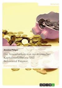 Die Vereinbarkeit von neoklassischer Kapitalmarkttheorie und Behavioral Finance - Jessica Plöger - E-Book