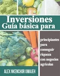 Inversiones: Guía Básica Para Principiantes Para Conseguir Riqueza Con Negocios Agrícolas - Alex Nkenchor Uwajeh - E-Book