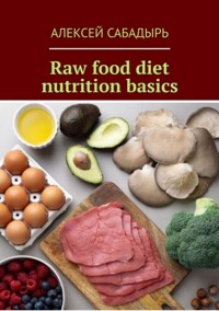 Raw food diet nutrition basics - Алексей Сабадырь - E-Book