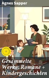 Gesammelte Werke: Romane + Kindergeschichten - Agnes Sapper - E-Book