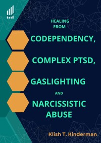 Healing from Codependency, Complex PTSD, Gaslighting and Narcissistic Abuse - Klish T. Kinderman - E-Book