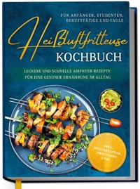 Heißluftfritteuse Kochbuch für Anfänger, Studenten, Berufstätige & Faule: Leckere und schnelle Airfryer Rezepte für eine gesunde Ernährung im Alltag - inkl. Brotrezepten, Profitipps uvm. - Ann-Kristin Koppelmann - E-Book