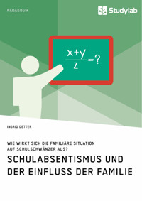 Schulabsentismus und der Einfluss der Familie. Wie wirkt sich die familiäre Situation auf Schulschwänzer aus? - Ingrid Detter - E-Book