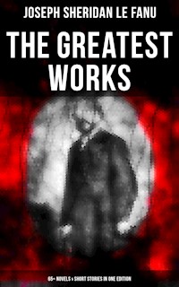 The Greatest Works of Sheridan Le Fanu (65+ Novels & Short Stories in One Edition) - Joseph Sheridan Le Fanu - E-Book