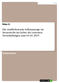 Die strafbefreiende Selbstanzeige im Steuerrecht im Lichte der erneuten Verschärfungen zum 01.01.2015 - Maja G. - E-Book