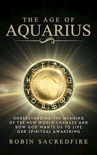 The Age of Aquarius: Understanding the Meaning of the New World Changes and How God Wants Us to Live Our Spiritual Awakening - Robin Sacredfire - E-Book