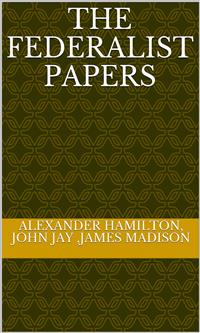 The Federalist Papers - Alexander Hamilton - E-Book