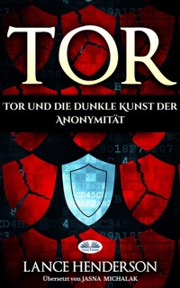 Tor – Die Dunkle Kunst Der Anonymität Im Netz - Lance Henderson - E-Book